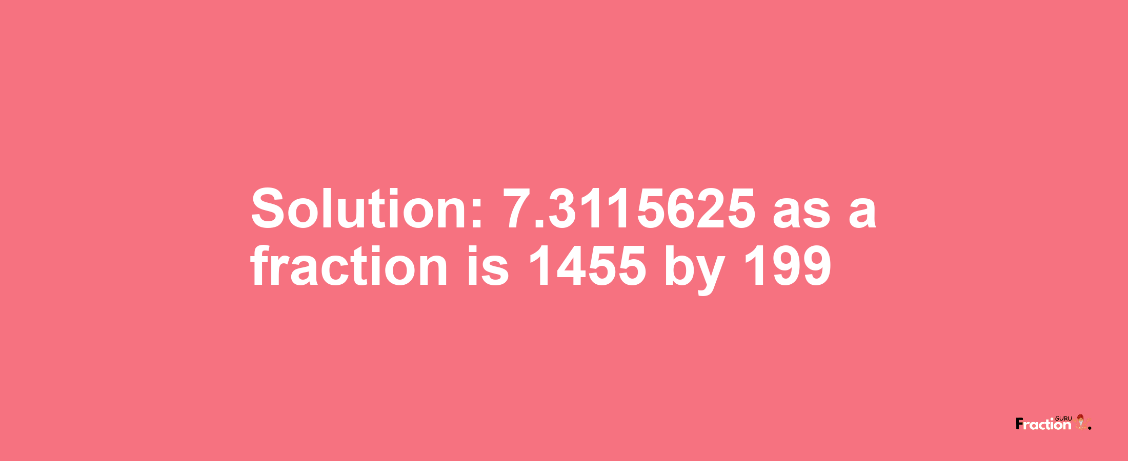 Solution:7.3115625 as a fraction is 1455/199